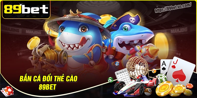 Bắn cá đổi thẻ cào 89bet - Săn thưởng thả ga rinh quà cực đã