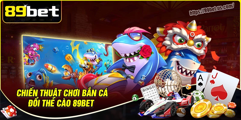 Chiến thuật chinh phục thế giới bắn cá đổi thẻ cào 89bet