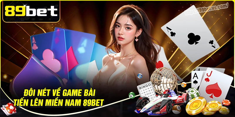 Đôi nét về game bài tiến lên miền nam 89bet