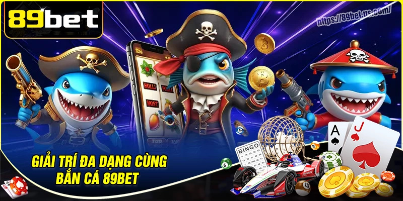 Giải trí đa dạng cùng bắn cá 89bet